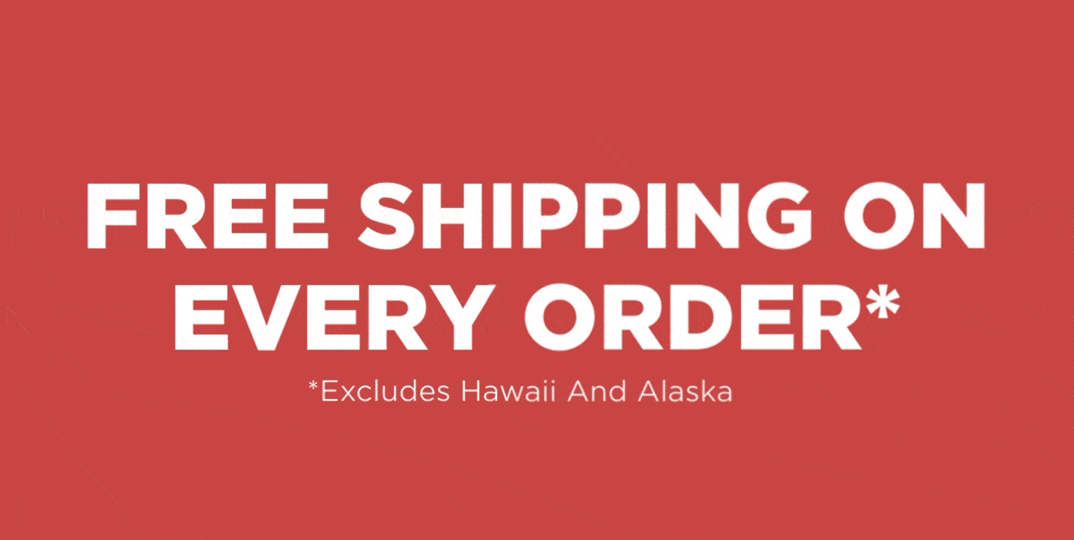 FREE SHIPPING ON EVERY ORDER Excluding Hawaii and Alaska
